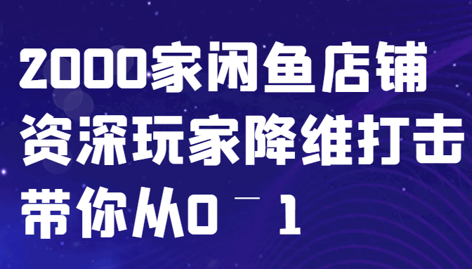 闲鱼已经饱和？纯扯淡！2000家闲鱼店铺资深玩家降维打击带你从0–1-众创网