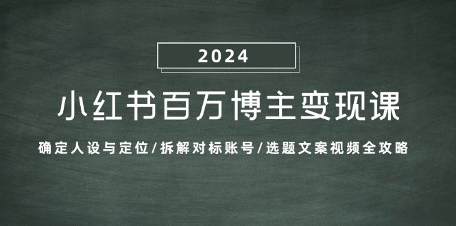 （13025期）小红书百万博主变现课：确定人设与定位/拆解对标账号/选题文案视频全攻略-众创网