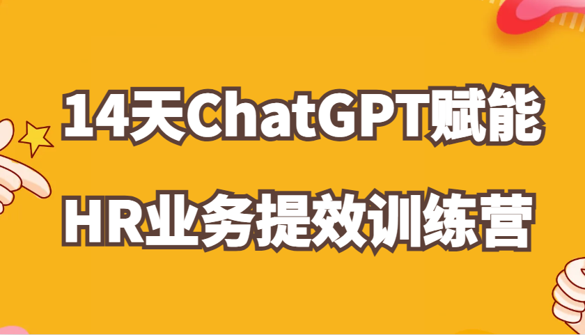 ChatGPT赋能HR业务提效14天训练营，从小白到应用高手在HR工作中灵活应用-众创网