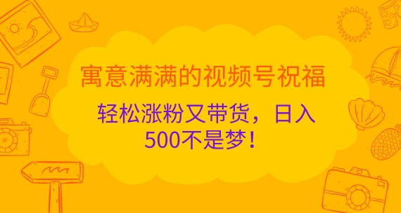 寓意满满的视频号祝福，轻松涨粉又带货，日入5张不是梦!-众创网