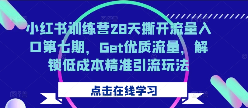 小红书训练营28天撕开流量入口第七期，Get优质流量，解锁低成本精准引流玩法-众创网