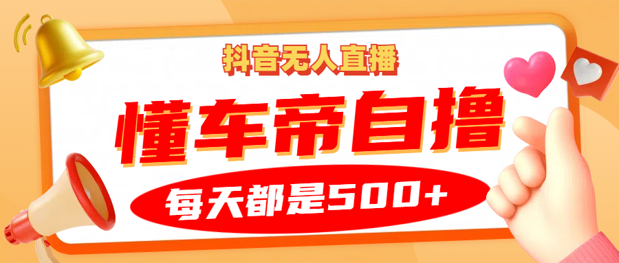 抖音无人直播“懂车帝”自撸玩法，每天2小时收益500+-众创网