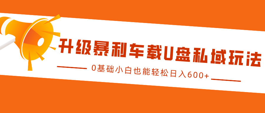 升级暴利车载U盘私域玩法，0基础小白也能轻松日入600+-众创网