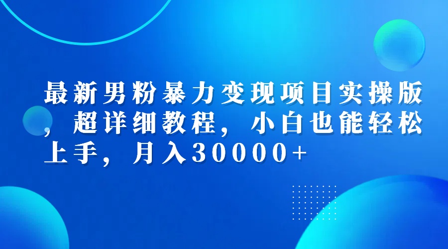 （12661期）最新男粉暴力变现项目实操版，超详细教程，小白也能轻松上手，月入30000+-众创网