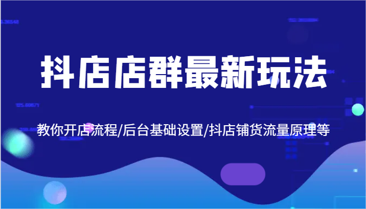 抖店店群最新玩法，教你开店流程/后台基础设置/抖店铺货流量原理等-众创网