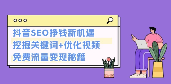 （13481期）抖音SEO挣钱新机遇：挖掘关键词+优化视频，免费流量变现秘籍-众创网