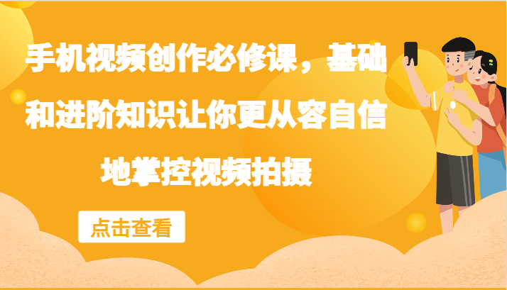 手机视频创作必修课，基础和进阶知识让你更从容自信地掌控视频拍摄-众创网