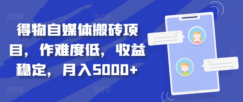 得物自媒体搬砖项目，作难度低，收益稳定，月入5000+【揭秘】-众创网