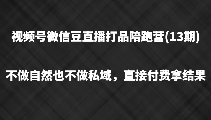 视频号微信豆直播打品陪跑(13期)，不做不自然流不做私域，直接付费拿结果-众创网