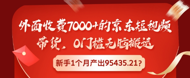 外面收费7000+的京东短视频带货，0门槛无脑搬运，新手1个月产出95435.21?-众创网