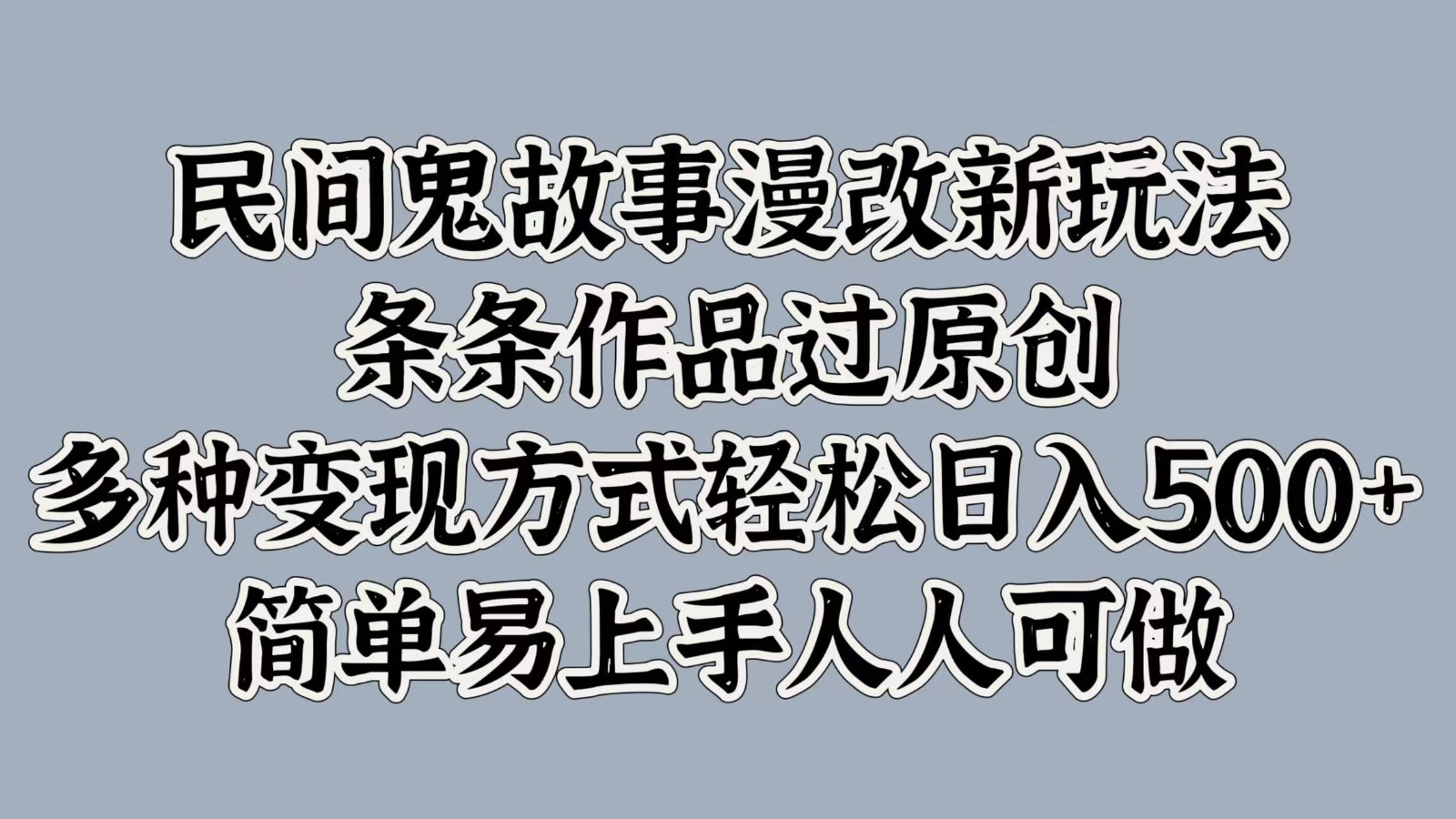 民间鬼故事漫改新玩法，条条作品过原创，多种变现方式轻松日入500+简单易上手人人可做-众创网