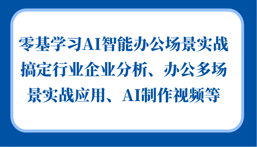 零基学习AI智能办公场景实战，搞定行业企业分析、办公多场景实战应用、AI制作视频等-众创网