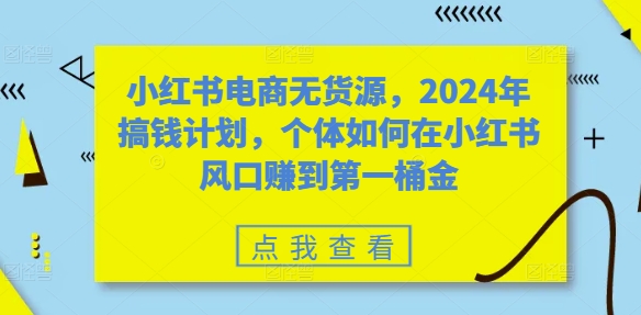 小红书电商无货源，2024年搞钱计划，个体如何在小红书风口赚到第一桶金-众创网