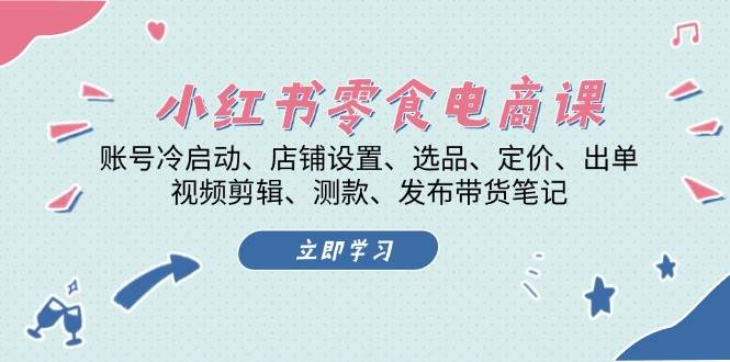 小红书零食电商课：账号冷启动/店铺设置/选品/定价/出单/视频剪辑/测款/发布带货笔记-众创网