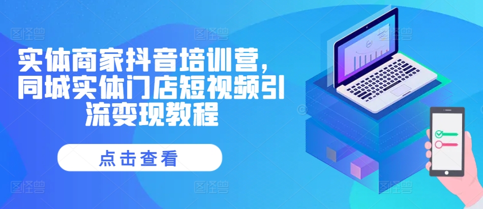 实体商家抖音培训营，同城实体门店短视频引流变现教程-众创网