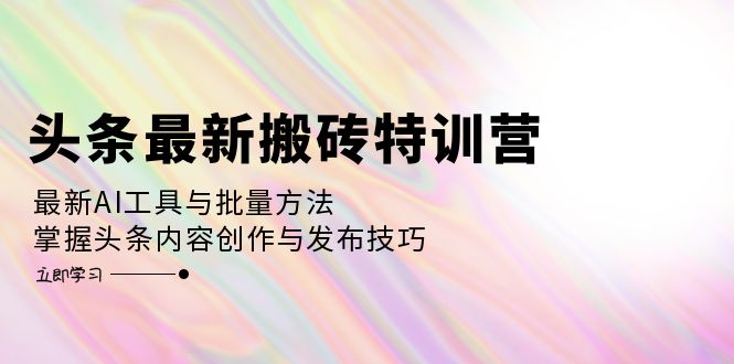 （12819期）头条最新搬砖特训营：最新AI工具与批量方法，掌握头条内容创作与发布技巧-众创网