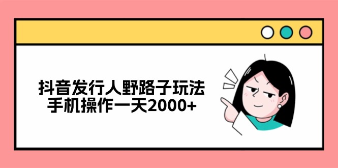 （12929期）抖音发行人野路子玩法，手机操作一天2000+-众创网