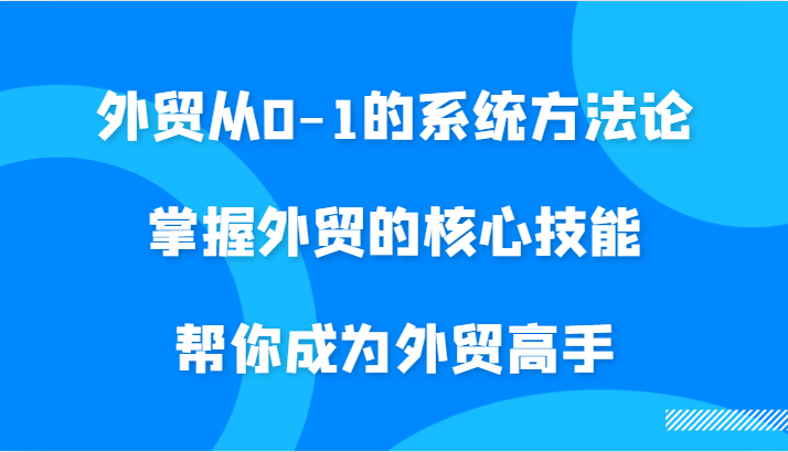 外贸从0-1的系统方法论，掌握外贸的核心技能，帮你成为外贸高手-众创网