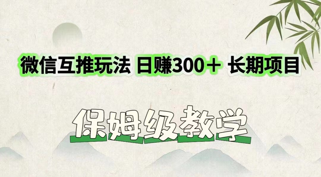 微信互推游戏玩法 日赚300＋长期项目 家庭保姆级课堂教学-众创网