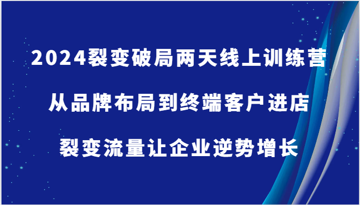 2024裂变破局两天线上训练营-从品牌布局到终端客户进店，裂变流量让企业逆势增长-众创网