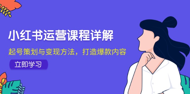 小红书运营课程详解：起号策划与变现方法，打造爆款内容-众创网