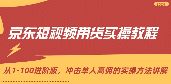 京东短视频带货实操教程，从1-100进阶版，冲击单人高佣的实操方法讲解-众创网