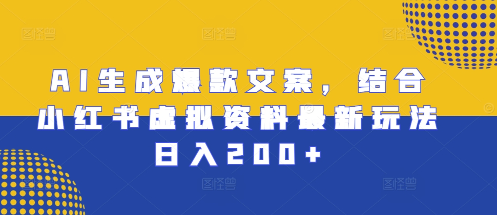 AI生成爆款文案，结合小红书虚拟资料最新玩法日入200+【揭秘】-众创网