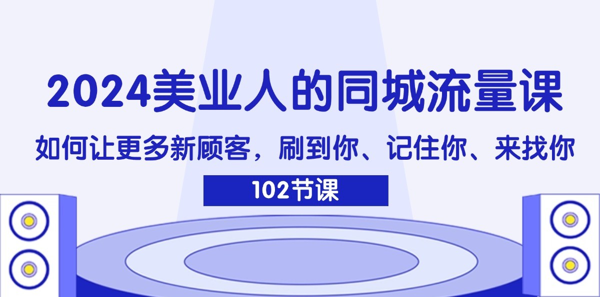 2024美业人的同城网总流量课：怎样让广大新客户，刷你、记得你、找你-众创网