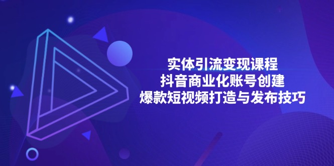 （13428期）实体引流变现课程；抖音商业化账号创建；爆款短视频打造与发布技巧-众创网