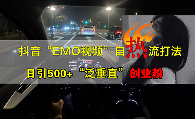 （13029期）抖音EMO视频自热打法，日引500+“泛垂直”创业粉-众创网