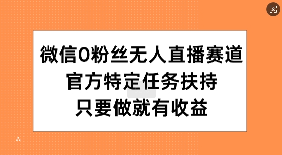 微信0粉丝无人直播赛道，官方特定任务扶持，只要做就有收益-众创网