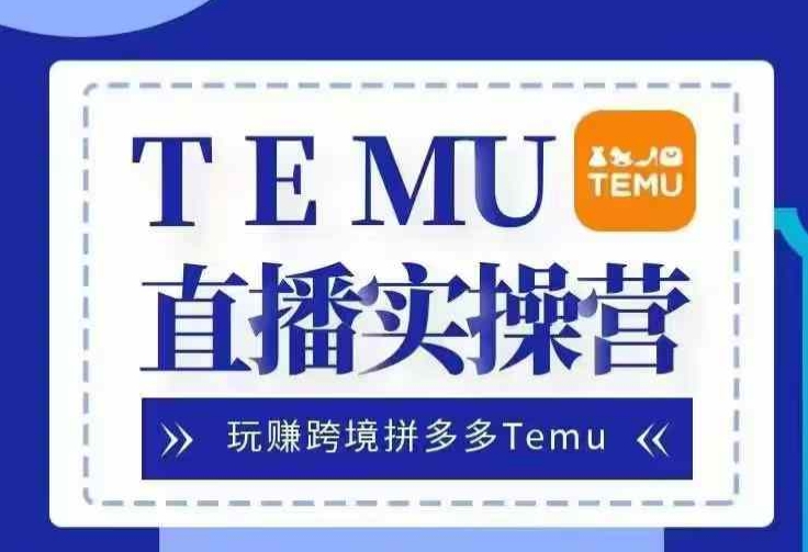 Temu直播实战营，玩赚跨境拼多多Temu，国内电商卷就出海赚美金-众创网