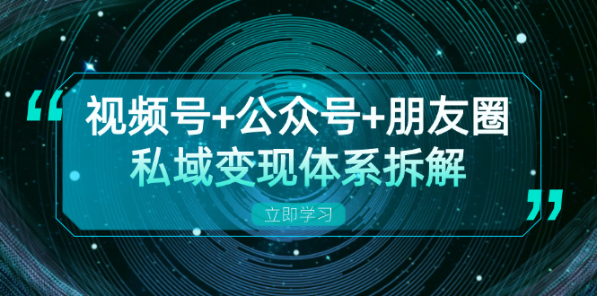 （13174期）视频号+公众号+朋友圈私域变现体系拆解，全体平台流量枯竭下的应对策略-众创网