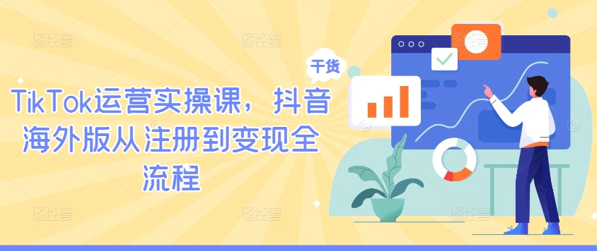 TikTok运营实操课，抖音海外版从注册到变现全流程-众创网