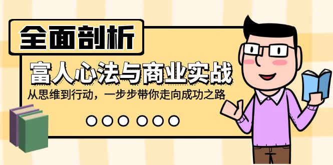 （12492期）全面剖析富人心法与商业实战，从思维到行动，一步步带你走向成功之路-众创网