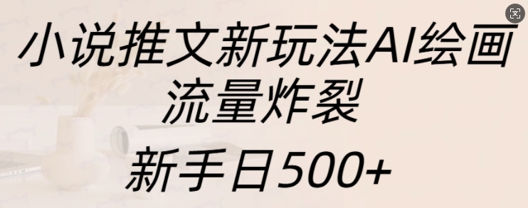 小说推文新玩法AI绘画，流量炸裂，新手日500+【揭秘】-众创网