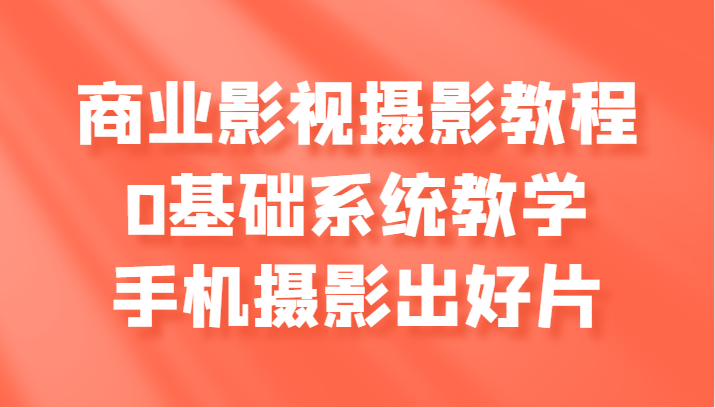 商业影视摄影教程，0基础系统教学，手机摄影出好片-众创网