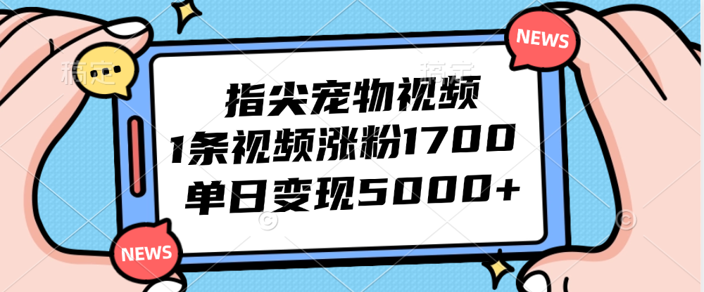 （12549期）指尖宠物视频，1条视频涨粉1700，单日变现5000+-众创网