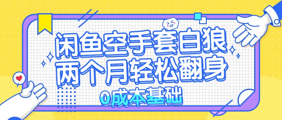 （13004期）闲鱼空手套白狼 0成本基础，简单易上手项目 两个月轻松翻身           …-众创网