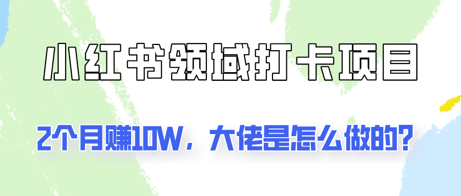 通过小红书领域打卡项目2个月赚10W，大佬是怎么做的？-众创网