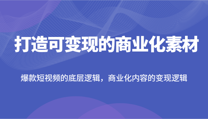 打造出可变现的市场化素材内容，爆款短视频的底层思维，商业化的视频的转现逻辑性-众创网