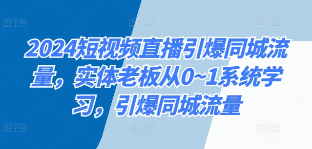 2024短视频直播引爆同城流量，实体老板从0~1系统学习，引爆同城流量-众创网