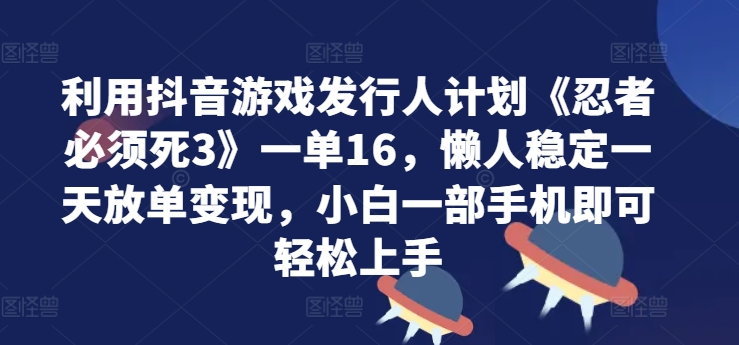 利用抖音游戏发行人计划《忍者必须死3》一单16.懒人稳定一天放单变现，小白一部手机即可轻松上手-众创网