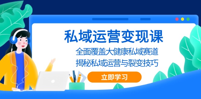 （13440期）私域 运营变现课，全面覆盖大健康私域赛道，揭秘私域 运营与裂变技巧-众创网