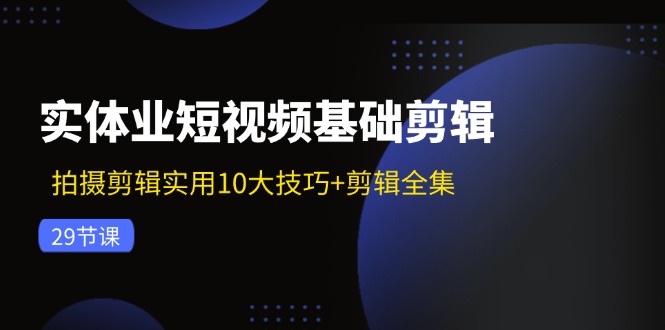 实体业小视频基本视频剪辑：拍摄剪辑好用10大方法 视频剪辑合集（29节）-众创网