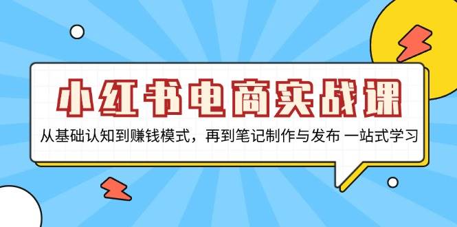 小红书电商实战课，从基础认知到赚钱模式，再到笔记制作与发布 一站式学习-众创网