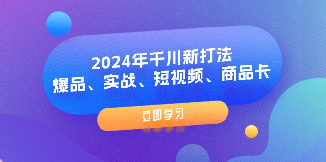 2024年巨量千川新玩法：爆款、实战演练、小视频、产品卡（8堂课）-众创网