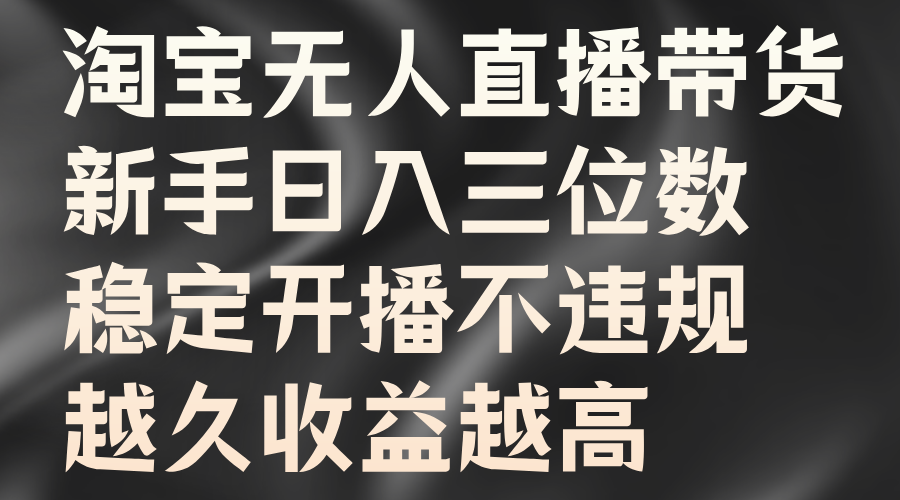 淘宝无人直播带货，新手日入三位数，稳定开播不违规，越久收益越高-众创网