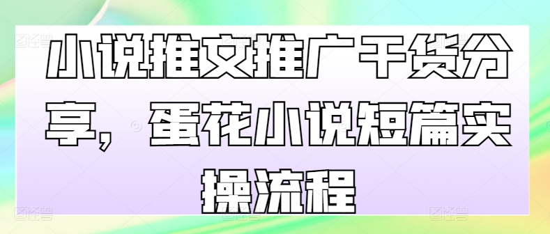 小说推文推广干货分享，蛋花小说短篇实操流程-众创网