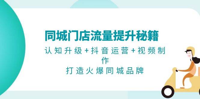 同城门店流量提升秘籍：认知升级+抖音运营+视频制作，打造火爆同城品牌-众创网